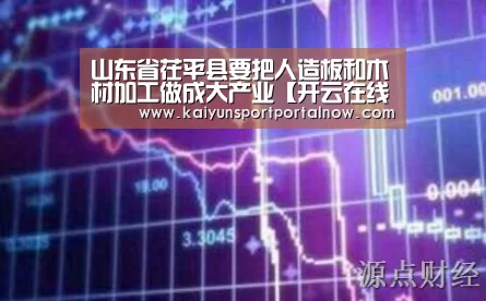 山东省茌平县要把人造板和木材加工做成大产业【开云在线登入】(图3)